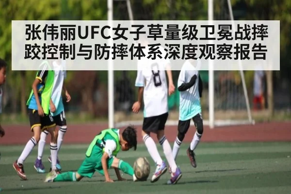 张伟丽UFC女子草量级卫冕战摔跤控制与防摔体系深度观察报告