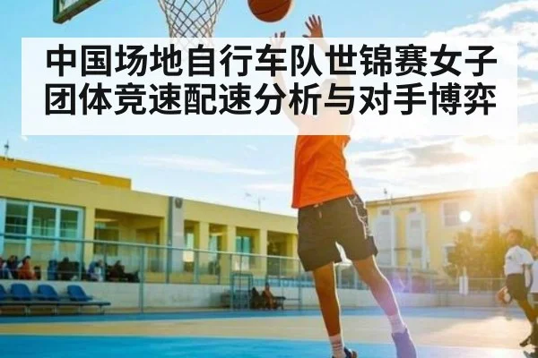 中国场地自行车队世锦赛女子团体竞速配速分析与对手博弈