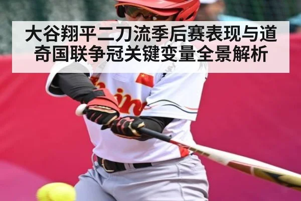 大谷翔平二刀流季后赛表现与道奇国联争冠关键变量全景解析