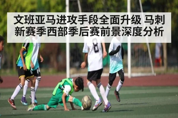 文班亚马进攻手段全面升级 马刺新赛季西部季后赛前景深度分析