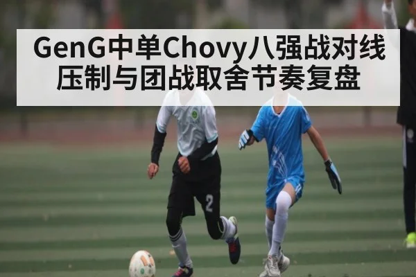 GenG中单Chovy八强战对线压制与团战取舍节奏复盘